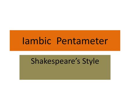 Iambic Pentameter Shakespeare’s Style.