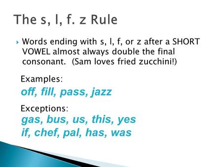  Words ending with s, l, f, or z after a SHORT VOWEL almost always double the final consonant. (Sam loves fried zucchini!) off, fill, pass, jazz Examples: