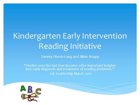 Kindergarten Early Intervention Reading Initiative Tammy Oberle-Lang and Jillian Knapp “Studies over the last few decades offer important insights into.