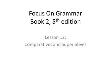 Focus On Grammar Book 2, 5 th edition Lesson 12: Comparatives and Superlatives.