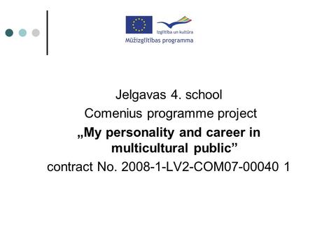 Jelgavas 4. school Comenius programme project „My personality and career in multicultural public” contract No. 2008-1-LV2-COM07-00040 1.
