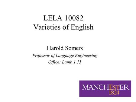 1/18 LELA 10082 Varieties of English Harold Somers Professor of Language Engineering Office: Lamb 1.15.