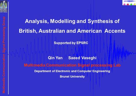 Multimedia Communication Signal Processing Group Analysis, Modelling and Synthesis of British, Australian and American Accents Qin Yan Saeed Vaseghi Multimedia.