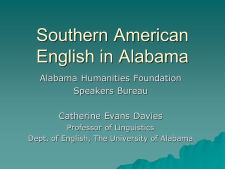 Southern American English in Alabama Alabama Humanities Foundation Speakers Bureau Catherine Evans Davies Professor of Linguistics Dept. of English, The.