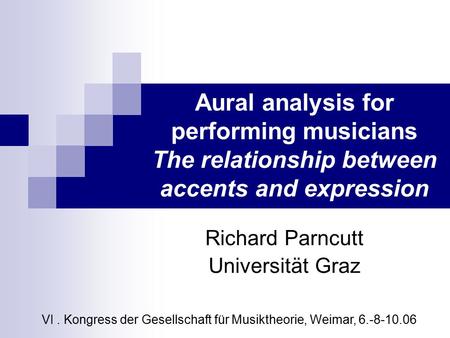 Aural analysis for performing musicians The relationship between accents and expression Richard Parncutt Universität Graz VI. Kongress der Gesellschaft.