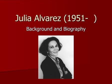Julia Alvarez (1951- ) Background and Biography. Early Life in Dominican Republic Born March 27, 1951 Born March 27, 1951 Spent the first ten years of.