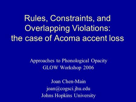 Rules, Constraints, and Overlapping Violations: the case of Acoma accent loss Approaches to Phonological Opacity GLOW Workshop 2006 Joan Chen-Main
