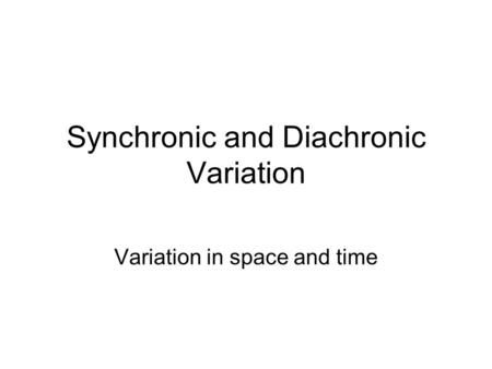Synchronic and Diachronic Variation Variation in space and time.