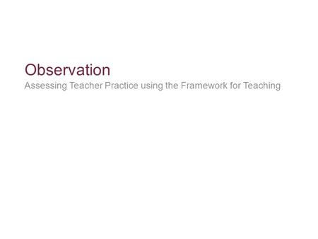 Observation Assessing Teacher Practice using the Framework for Teaching.