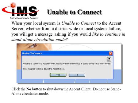 When your local system is Unable to Connect to the Accent Server, whether from a district-wide or local system failure, you will get a message asking if.