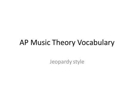 AP Music Theory Vocabulary Jeopardy style. Musical texture- all performers on same notes and rhythms without harmony monophonic (monophony) --unison/doubled.