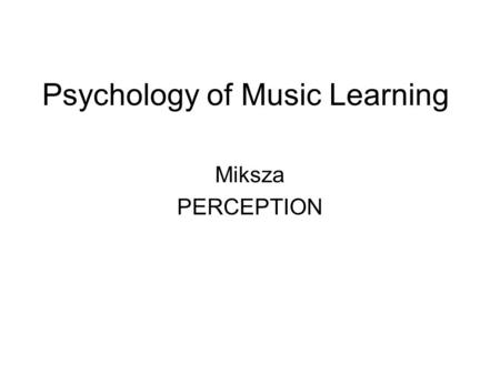 Psychology of Music Learning Miksza PERCEPTION. R & B – Rhythm’s Function A fundamental organizing component of music (Cooper & Meyer) –Perhaps more so.