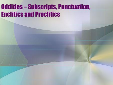 Oddities – Subscripts, Punctuation, Enclitics and Proclitics.