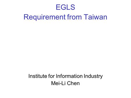 EGLS Requirement from Taiwan Institute for Information Industry Mei-Li Chen.
