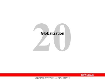 20 Copyright © 2008, Oracle. All rights reserved. Globalization.