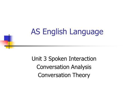AS English Language Unit 3 Spoken Interaction Conversation Analysis Conversation Theory.