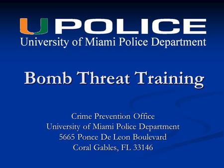 Bomb Threat Training Crime Prevention Office University of Miami Police Department 5665 Ponce De Leon Boulevard Coral Gables, FL 33146.