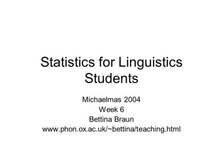 Statistics for Linguistics Students Michaelmas 2004 Week 6 Bettina Braun www.phon.ox.ac.uk/~bettina/teaching.html.