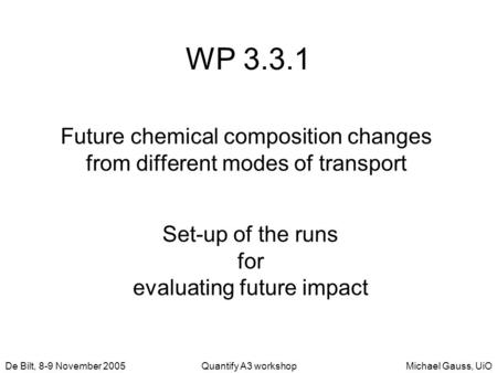 Michael Gauss, UiODe Bilt, 8-9 November 2005Quantify A3 workshop WP 3.3.1 Future chemical composition changes from different modes of transport Set-up.