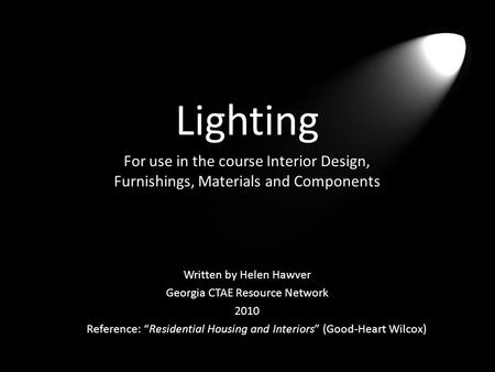 Lighting For use in the course Interior Design, Furnishings, Materials and Components Reference: “Residential Housing and Interiors” (Good-Heart Wilcox)