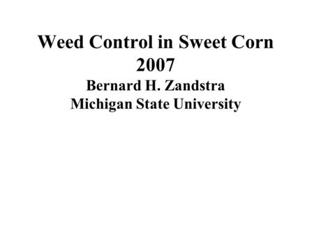 Weed Control in Sweet Corn 2007 Bernard H. Zandstra Michigan State University.