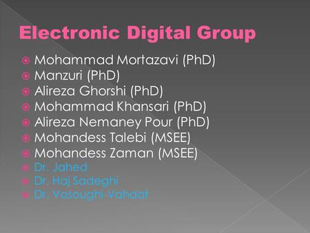  Mohammad Mortazavi (PhD)  Manzuri (PhD)  Alireza Ghorshi (PhD)  Mohammad Khansari (PhD)  Alireza Nemaney Pour (PhD)  Mohandess Talebi (MSEE)  Mohandess.