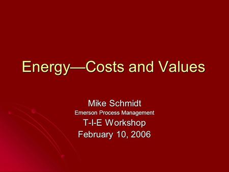 Energy—Costs and Values Mike Schmidt Emerson Process Management T-I-E Workshop February 10, 2006.
