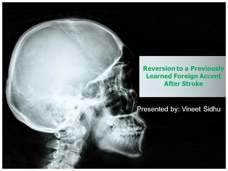 Reversion to a Previously Learned Foreign Accent After Stroke Presented by: Vineet Sidhu.