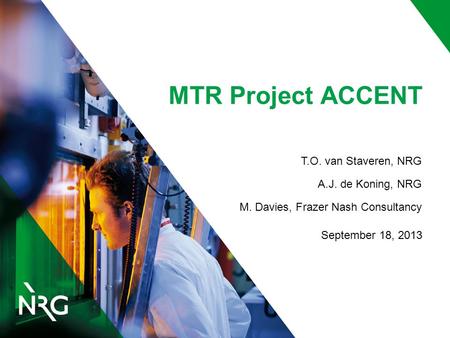 MTR Project ACCENT T.O. van Staveren, NRG A.J. de Koning, NRG M. Davies, Frazer Nash Consultancy September 18, 2013.