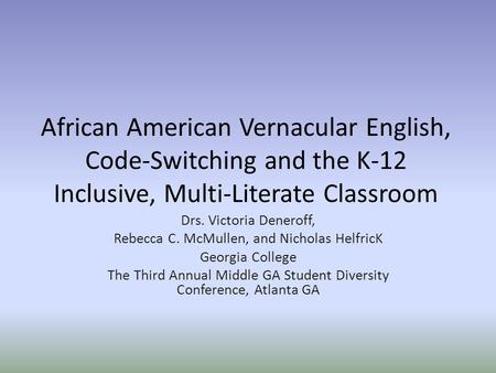 African American Vernacular English, Code-Switching and the K-12 Inclusive, Multi-Literate Classroom Drs. Victoria Deneroff, Rebecca C. McMullen, and Nicholas.