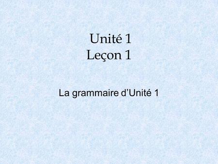 Unité 1 Leçon 1 La grammaire d’Unité 1.