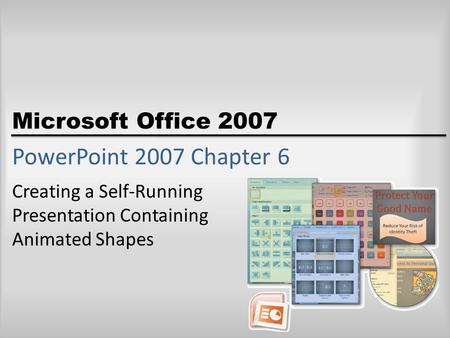 Microsoft Office 2007 PowerPoint 2007 Chapter 6 Creating a Self-Running Presentation Containing Animated Shapes.