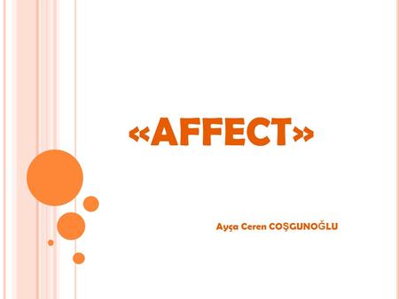 «AFFECT» Ayça Ceren CO Ş GUNO Ğ LU. Is a verb: [with object] have an effect on; make a difference to: the dampness began to affect my health [with object]