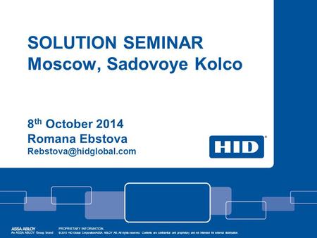 SOLUTION SEMINAR Moscow, Sadovoye Kolco 8 th October 2014 Romana Ebstova An ASSA ABLOY Group brand PROPRIETARY INFORMATION. © 2013.