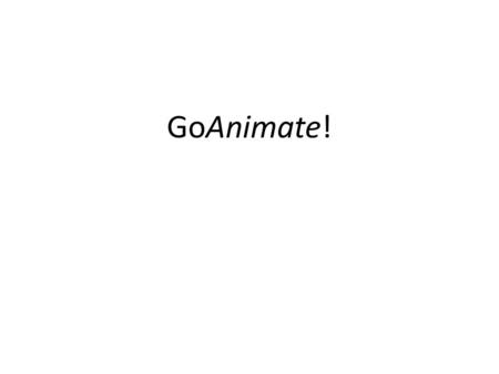 GoAnimate!. Start at:  GoAnimate is a website to make your own videos or animations. -Make a viral video -Create an animation lesson.