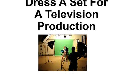 Dress A Set For A Television Production. Standard 4.0 Standard Text: Dress a set for a television production. Learning Goal: The student will be able.