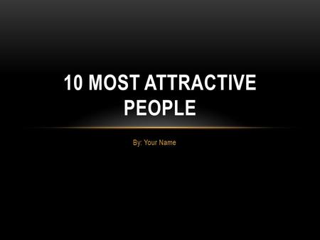 By: Your Name 10 MOST ATTRACTIVE PEOPLE. Criteria Nice Hair Nice Eyes Nice Body Sing/Act.