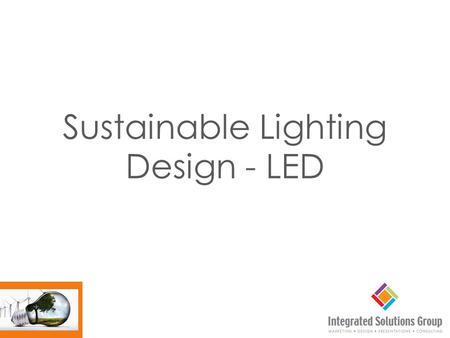 Sustainable Lighting Design - LED. We will review the following components of LED lighting design. Products Application Controls Advantages of LED.