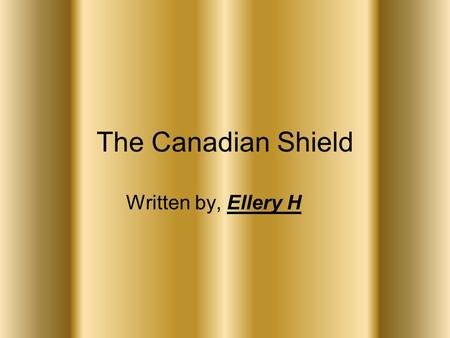 The Canadian Shield Written by, Ellery H. Table of Contents 1……………………………………..Title Page 2……………………….……Table of Contents 3…………………….…...Geographical Points.
