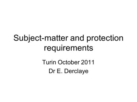 Subject-matter and protection requirements Turin October 2011 Dr E. Derclaye.