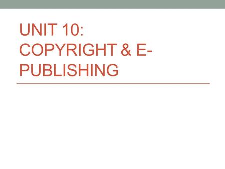 UNIT 10: COPYRIGHT & E- PUBLISHING. What is Copyright? Copyright is the exclusive right given to the owner of a copyright for specific period. Copyright.
