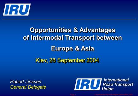 © International Road Transport Union (IRU) 2004 Page 1 Opportunities & Advantages of Intermodal Transport between Europe & Asia Opportunities & Advantages.