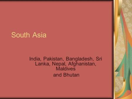 South Asia India, Pakistan, Bangladesh, Sri Lanka, Nepal, Afghanistan, Maldives and Bhutan.