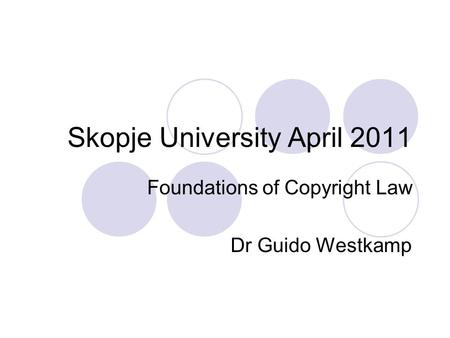 Skopje University April 2011 Foundations of Copyright Law Dr Guido Westkamp.