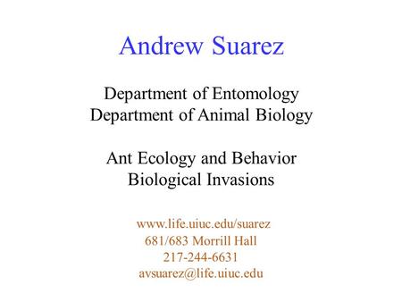 Andrew Suarez Department of Entomology Department of Animal Biology Ant Ecology and Behavior Biological Invasions www.life.uiuc.edu/suarez 681/683 Morrill.