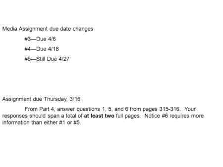Media Assignment due date changes #3—Due 4/6 #4—Due 4/18 #5—Still Due 4/27 Assignment due Thursday, 3/16 From Part 4, answer questions 1, 5, and 6 from.