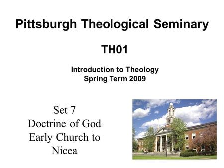 Set 7 Doctrine of God Early Church to Nicea TH01 Introduction to Theology Spring Term 2009 Pittsburgh Theological Seminary.
