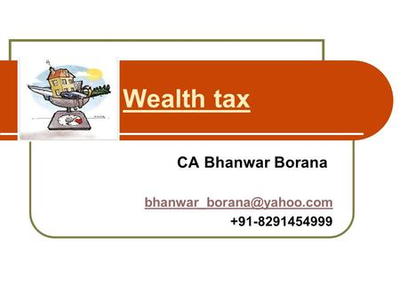 CA Bhanwar Borana bhanwar_borana@yahoo.com +91-8291454999 Wealth tax CA Bhanwar Borana bhanwar_borana@yahoo.com +91-8291454999.
