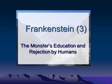 Frankenstein (3) The Monster’s Education and Rejection by Humans.