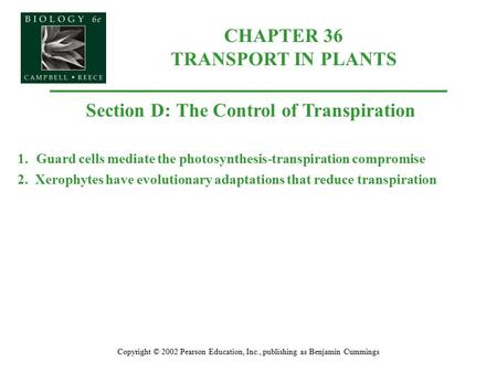 Copyright © 2002 Pearson Education, Inc., publishing as Benjamin Cummings Section D: The Control of Transpiration 1.Guard cells mediate the photosynthesis-transpiration.